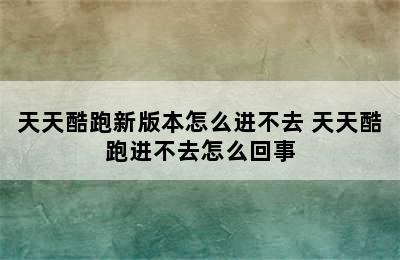 天天酷跑新版本怎么进不去 天天酷跑进不去怎么回事